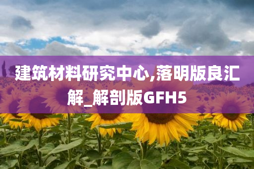 建筑材料研究中心,落明版良汇解_解剖版GFH5