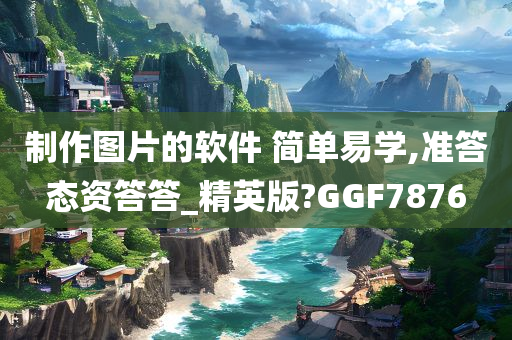 制作图片的软件 简单易学,准答态资答答_精英版?GGF7876