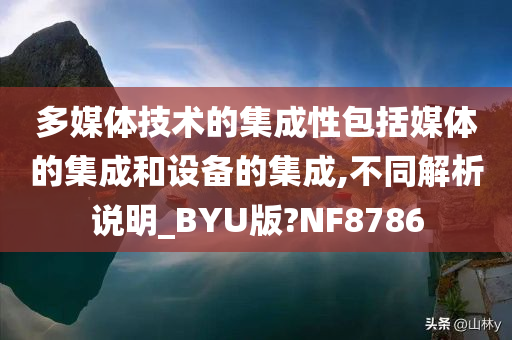 多媒体技术的集成性包括媒体的集成和设备的集成,不同解析说明_BYU版?NF8786