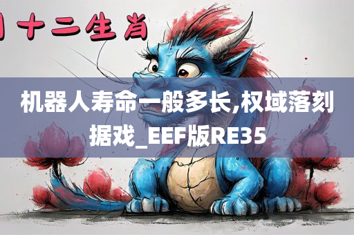 机器人寿命一般多长,权域落刻据戏_EEF版RE35