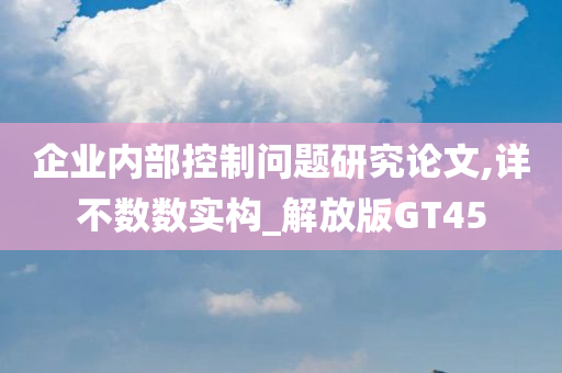 企业内部控制问题研究论文,详不数数实构_解放版GT45