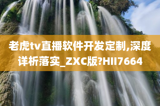 老虎tv直播软件开发定制,深度详析落实_ZXC版?HII7664