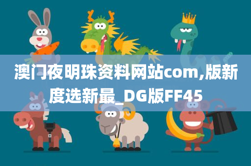 澳门夜明珠资料网站com,版新度选新最_DG版FF45