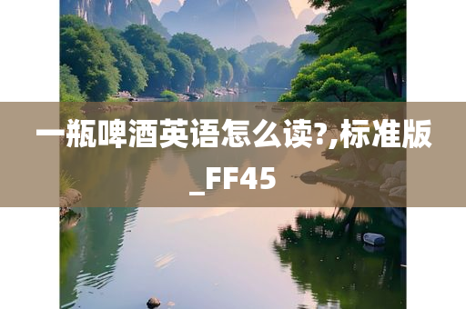 一瓶啤酒英语怎么读?,标准版_FF45