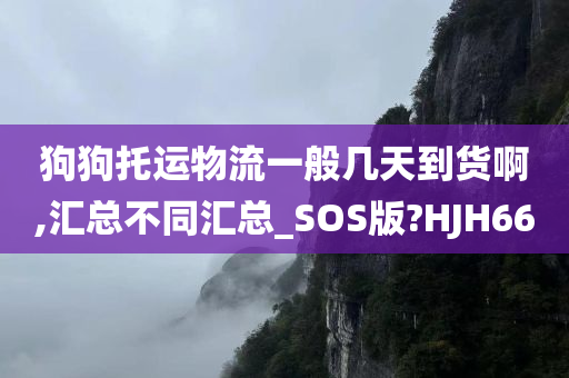 狗狗托运物流一般几天到货啊,汇总不同汇总_SOS版?HJH66