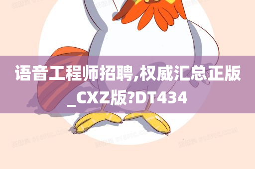 语音工程师招聘,权威汇总正版_CXZ版?DT434