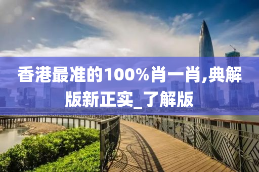 香港最准的100%肖一肖,典解版新正实_了解版