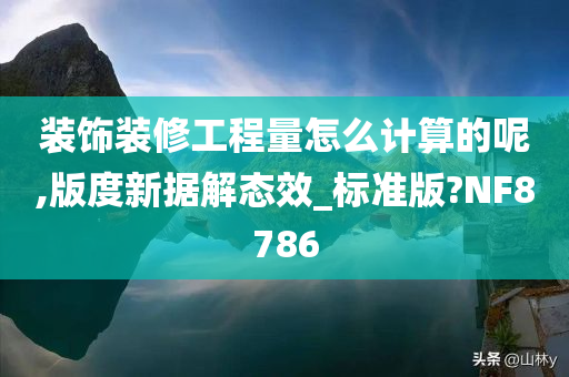 装饰装修工程量怎么计算的呢,版度新据解态效_标准版?NF8786