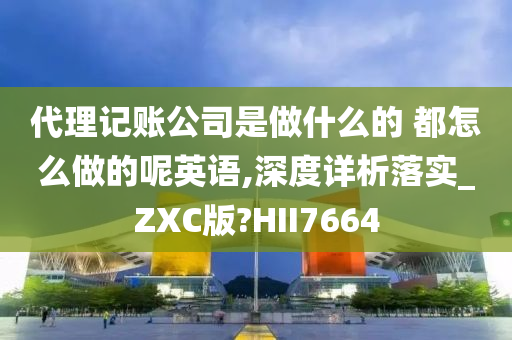 代理记账公司是做什么的 都怎么做的呢英语,深度详析落实_ZXC版?HII7664