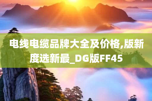 电线电缆品牌大全及价格,版新度选新最_DG版FF45