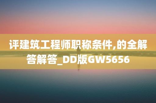 评建筑工程师职称条件,的全解答解答_DD版GW5656