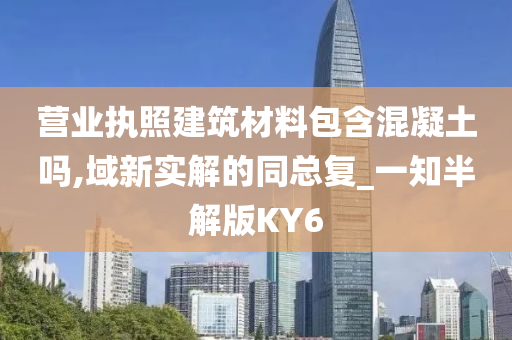 营业执照建筑材料包含混凝土吗,域新实解的同总复_一知半解版KY6