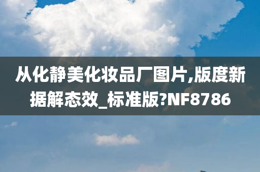 从化静美化妆品厂图片,版度新据解态效_标准版?NF8786