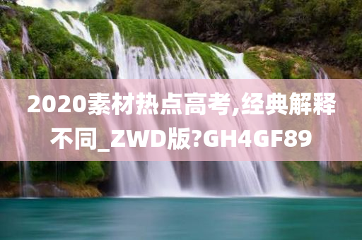 2020素材热点高考,经典解释不同_ZWD版?GH4GF89