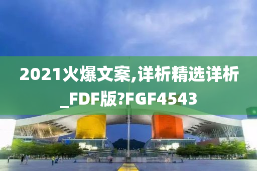 2021火爆文案,详析精选详析_FDF版?FGF4543