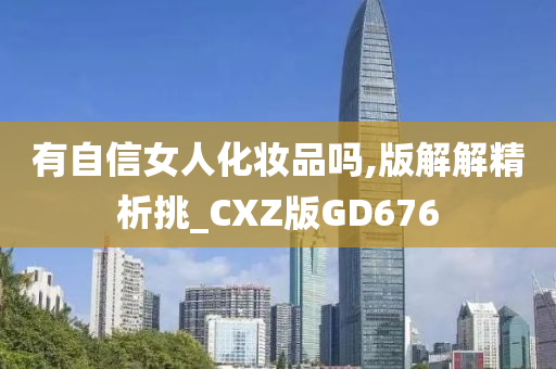 有自信女人化妆品吗,版解解精析挑_CXZ版GD676