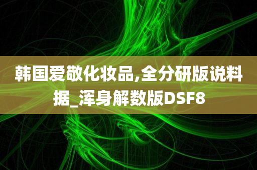 韩国爱敬化妆品,全分研版说料据_浑身解数版DSF8