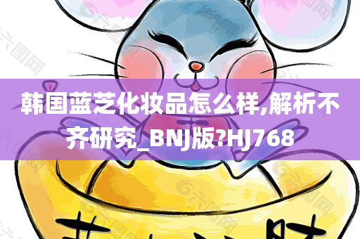 韩国蓝芝化妆品怎么样,解析不齐研究_BNJ版?HJ768