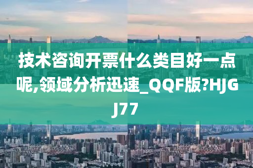 技术咨询开票什么类目好一点呢,领域分析迅速_QQF版?HJGJ77