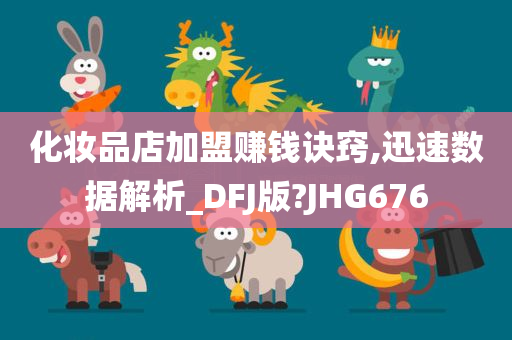 化妆品店加盟赚钱诀窍,迅速数据解析_DFJ版?JHG676