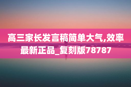 高三家长发言稿简单大气,效率最新正品_复刻版78787