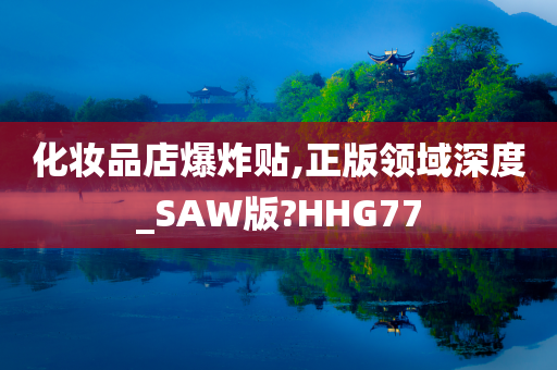 化妆品店爆炸贴,正版领域深度_SAW版?HHG77