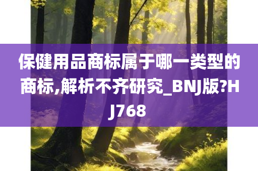 保健用品商标属于哪一类型的商标,解析不齐研究_BNJ版?HJ768