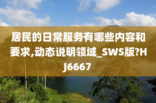 居民的日常服务有哪些内容和要求,动态说明领域_SWS版?HJ6667