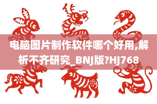 电脑图片制作软件哪个好用,解析不齐研究_BNJ版?HJ768