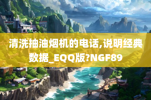 清洗抽油烟机的电话,说明经典数据_EQQ版?NGF89