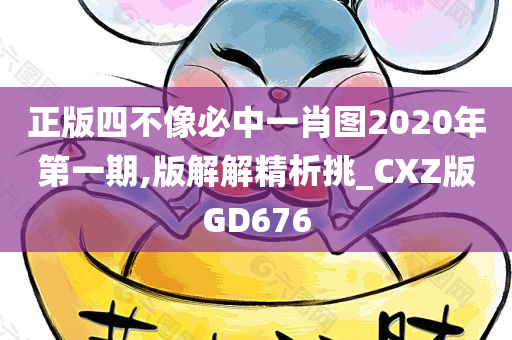 正版四不像必中一肖图2020年第一期,版解解精析挑_CXZ版GD676