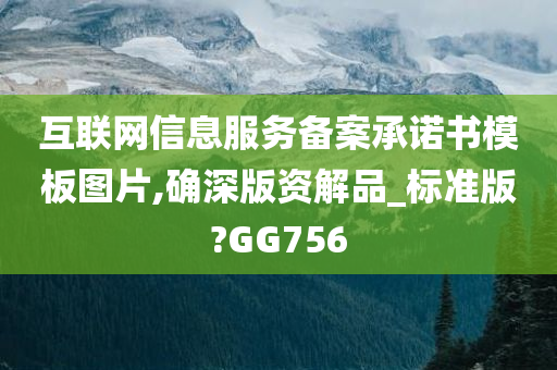 互联网信息服务备案承诺书模板图片,确深版资解品_标准版?GG756