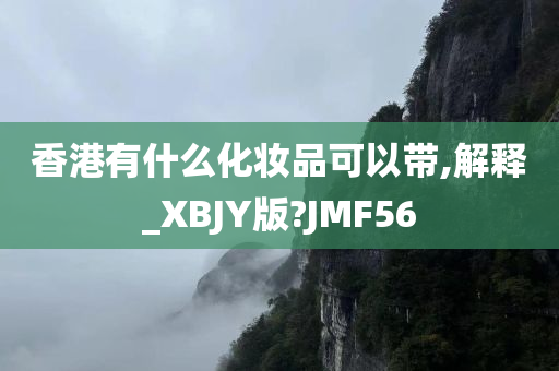 香港有什么化妆品可以带,解释_XBJY版?JMF56