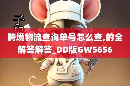 跨境物流查询单号怎么查,的全解答解答_DD版GW5656