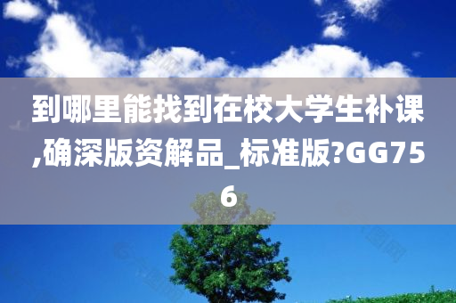 到哪里能找到在校大学生补课,确深版资解品_标准版?GG756