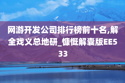 网游开发公司排行榜前十名,解全戏义总地研_慷慨解囊版EE533