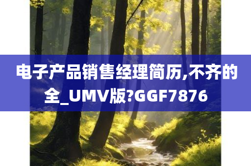 电子产品销售经理简历,不齐的全_UMV版?GGF7876