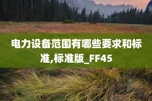 电力设备范围有哪些要求和标准,标准版_FF45