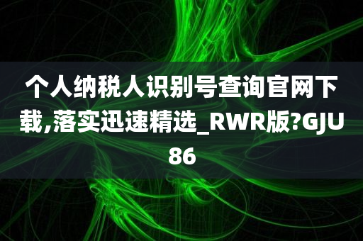 个人纳税人识别号查询官网下载,落实迅速精选_RWR版?GJU86