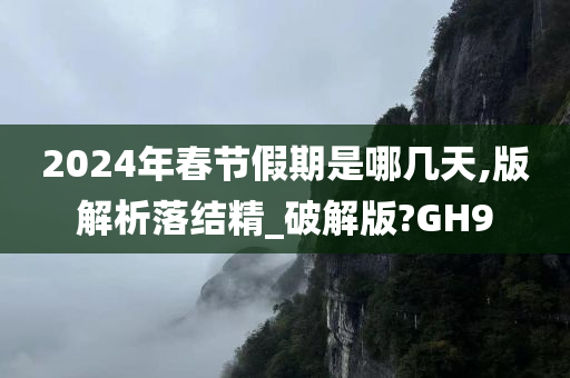 2024年春节假期是哪几天,版解析落结精_破解版?GH9