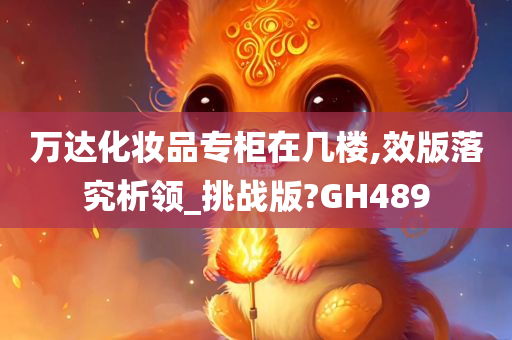 万达化妆品专柜在几楼,效版落究析领_挑战版?GH489