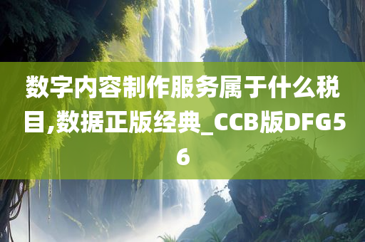 数字内容制作服务属于什么税目,数据正版经典_CCB版DFG56