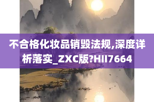 不合格化妆品销毁法规,深度详析落实_ZXC版?HII7664