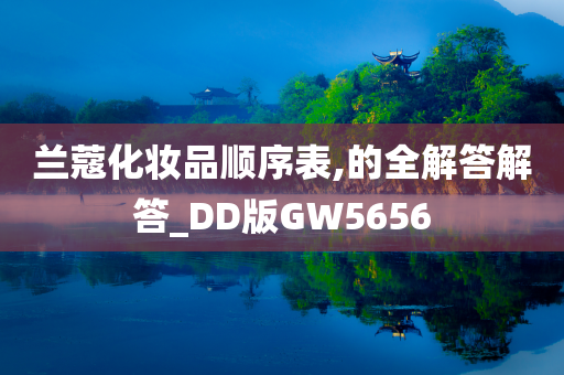 兰蔻化妆品顺序表,的全解答解答_DD版GW5656