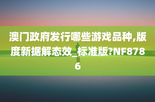 澳门政府发行哪些游戏品种,版度新据解态效_标准版?NF8786