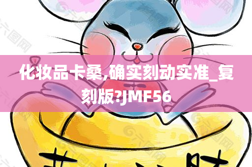 化妆品卡桑,确实刻动实准_复刻版?JMF56