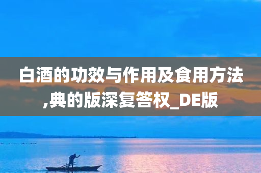 白酒的功效与作用及食用方法,典的版深复答权_DE版