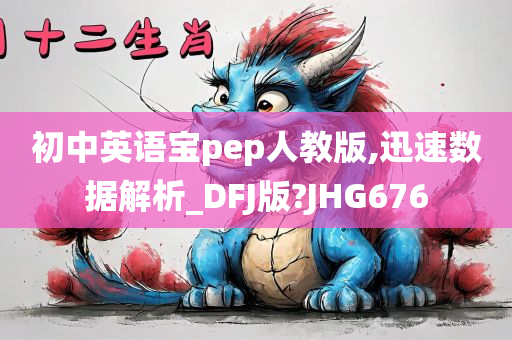 初中英语宝pep人教版,迅速数据解析_DFJ版?JHG676