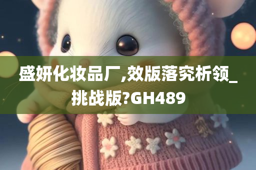 盛妍化妆品厂,效版落究析领_挑战版?GH489