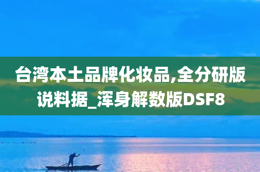 台湾本土品牌化妆品,全分研版说料据_浑身解数版DSF8